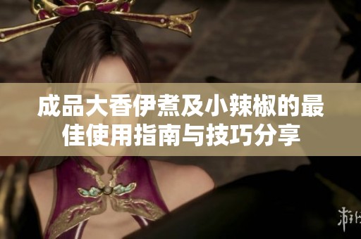 成品大香伊煮及小辣椒的最佳使用指南与技巧分享