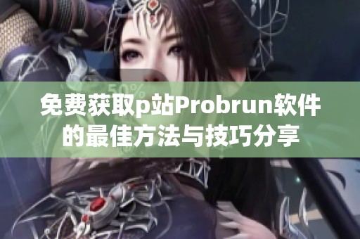 免费获取p站Probrun软件的最佳方法与技巧分享