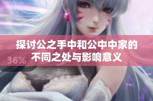 探讨公之手中和公中中家的不同之处与影响意义