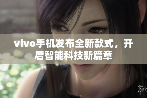 vivo手机发布全新款式，开启智能科技新篇章