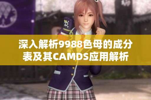 深入解析9988色母的成分表及其CAMDS应用解析