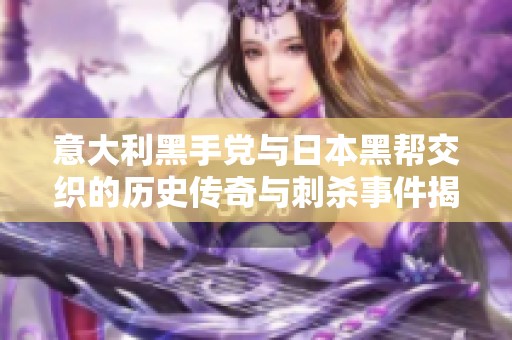 意大利黑手党与日本黑帮交织的历史传奇与刺杀事件揭秘