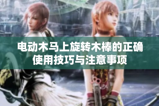 电动木马上旋转木棒的正确使用技巧与注意事项