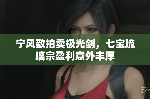宁风致拍卖极光剑，七宝琉璃宗盈利意外丰厚