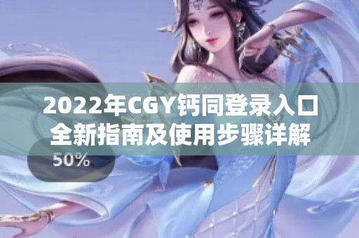 2022年CGY钙同登录入口全新指南及使用步骤详解