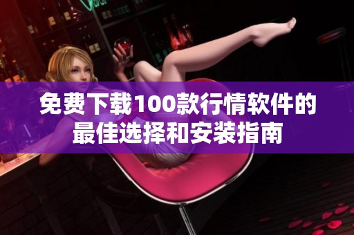 免费下载100款行情软件的最佳选择和安装指南