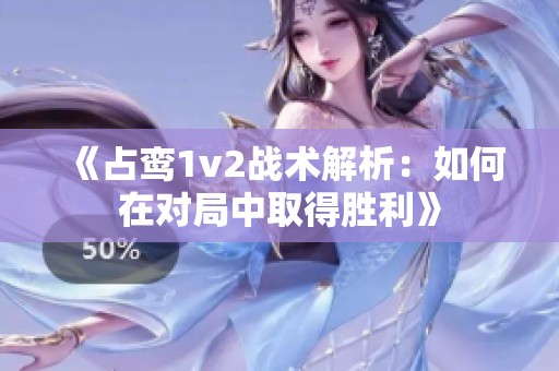 《占鸾1v2战术解析：如何在对局中取得胜利》