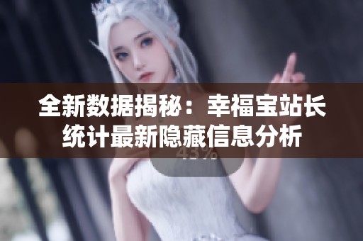 全新数据揭秘：幸福宝站长统计最新隐藏信息分析