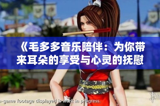 《毛多多音乐陪伴：为你带来耳朵的享受与心灵的抚慰》