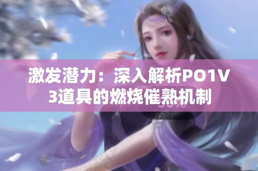 激发潜力：深入解析PO1V3道具的燃烧催熟机制