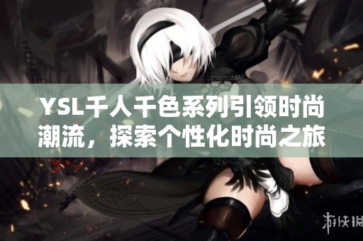 YSL千人千色系列引领时尚潮流，探索个性化时尚之旅