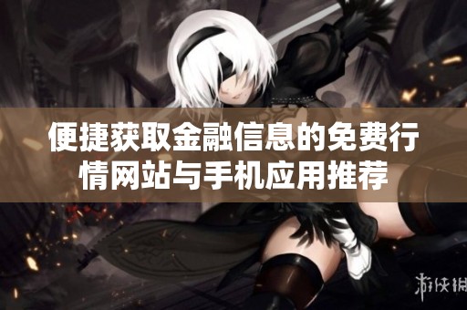 便捷获取金融信息的免费行情网站与手机应用推荐
