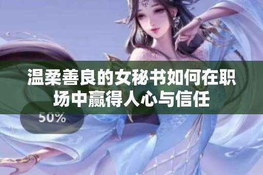 温柔善良的女秘书如何在职场中赢得人心与信任