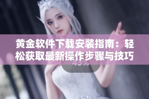 黄金软件下载安装指南：轻松获取最新操作步骤与技巧