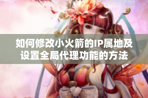 如何修改小火箭的IP属地及设置全局代理功能的方法