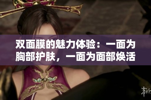 双面膜的魅力体验：一面为胸部护肤，一面为面部焕活