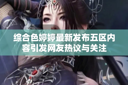 综合色婷婷最新发布五区内容引发网友热议与关注