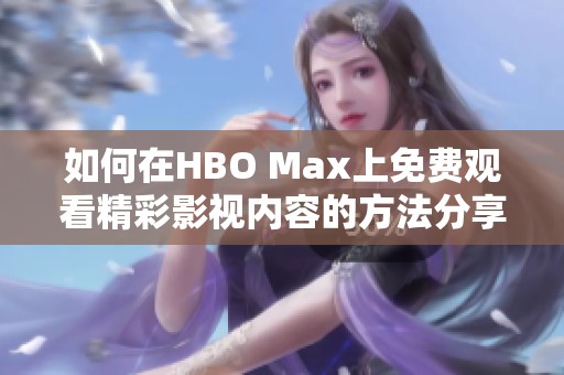 如何在HBO Max上免费观看精彩影视内容的方法分享