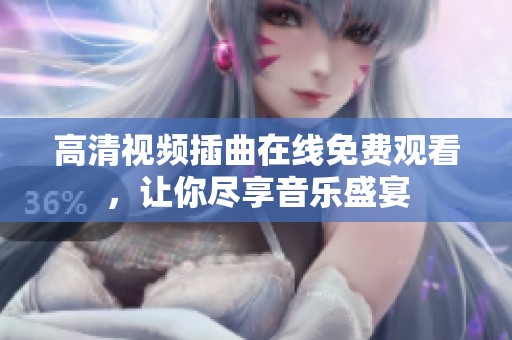 高清视频插曲在线免费观看，让你尽享音乐盛宴