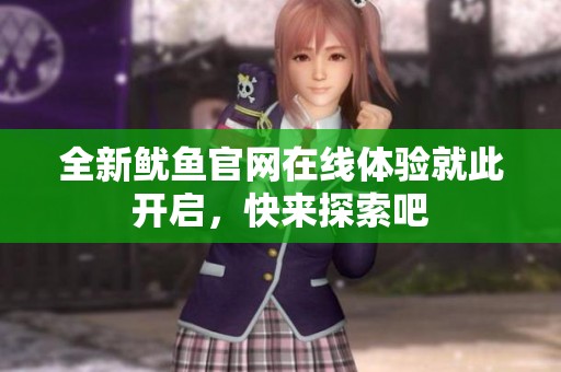 全新鱿鱼官网在线体验就此开启，快来探索吧
