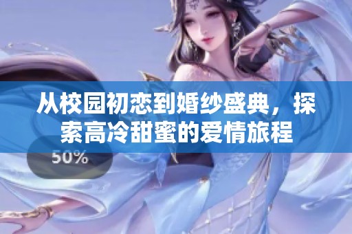 从校园初恋到婚纱盛典，探索高冷甜蜜的爱情旅程