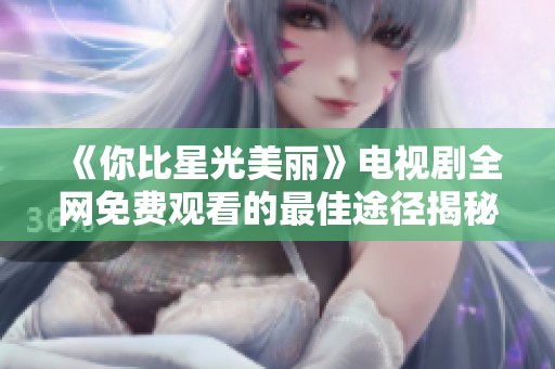 《你比星光美丽》电视剧全网免费观看的最佳途径揭秘