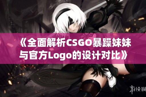 《全面解析CSGO暴躁妹妹与官方Logo的设计对比》