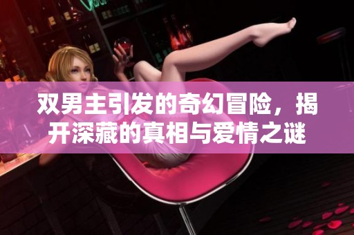 双男主引发的奇幻冒险，揭开深藏的真相与爱情之谜