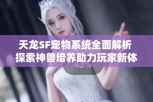 天龙SF宠物系统全面解析 探索神兽培养助力玩家新体验