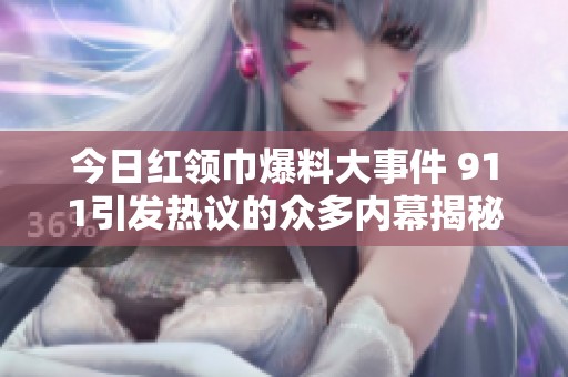 今日红领巾爆料大事件 911引发热议的众多内幕揭秘