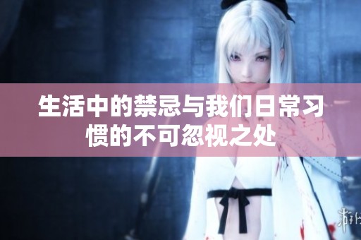 生活中的禁忌与我们日常习惯的不可忽视之处