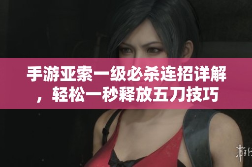 手游亚索一级必杀连招详解，轻松一秒释放五刀技巧
