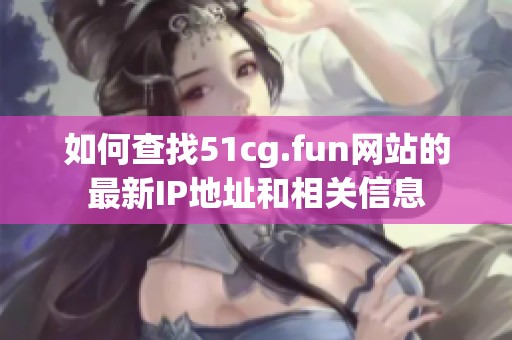 如何查找51cg.fun网站的最新IP地址和相关信息
