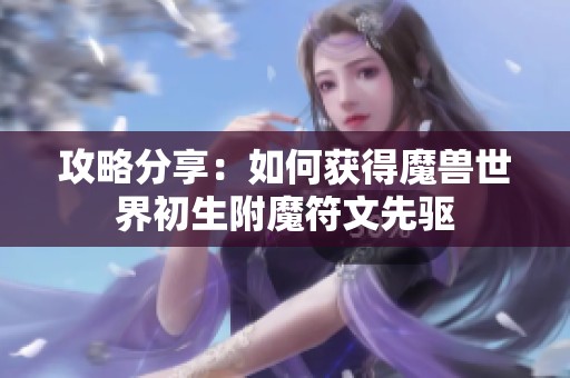 攻略分享：如何获得魔兽世界初生附魔符文先驱