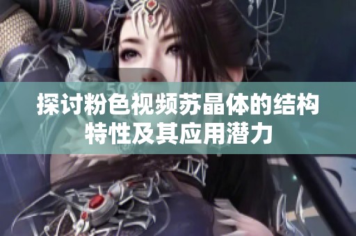 探讨粉色视频苏晶体的结构特性及其应用潜力