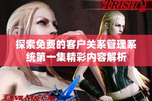 探索免费的客户关系管理系统第一集精彩内容解析