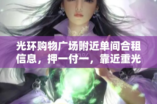 光环购物广场附近单间合租信息，押一付一，靠近重光轻轨站