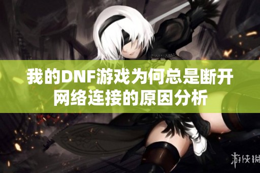 我的DNF游戏为何总是断开网络连接的原因分析