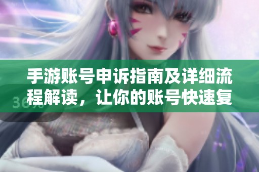 手游账号申诉指南及详细流程解读，让你的账号快速复原