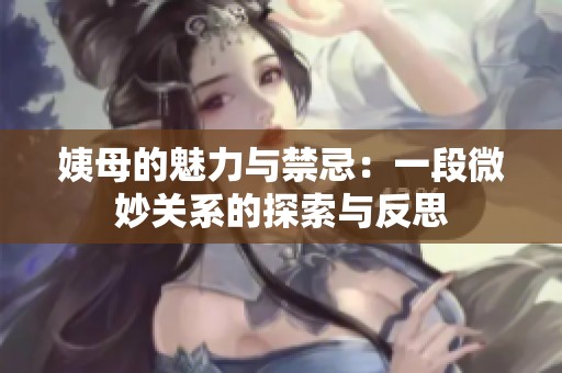 姨母的魅力与禁忌：一段微妙关系的探索与反思