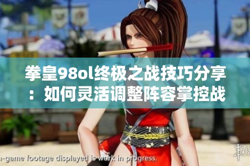 拳皇98ol终极之战技巧分享：如何灵活调整阵容掌控战斗节奏