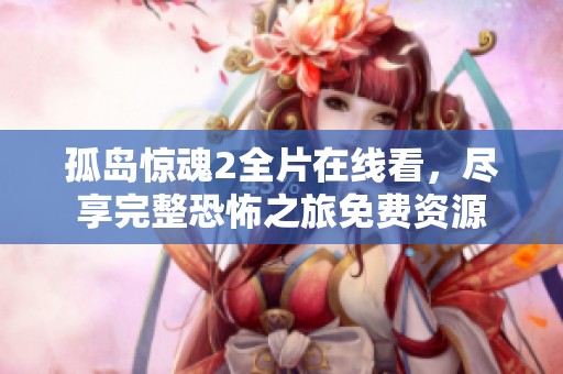 孤岛惊魂2全片在线看，尽享完整恐怖之旅免费资源