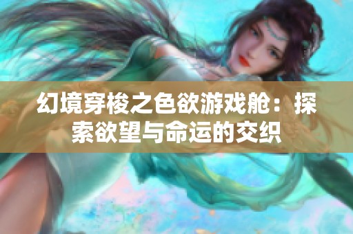 幻境穿梭之色欲游戏舱：探索欲望与命运的交织