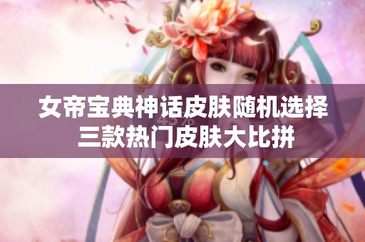 女帝宝典神话皮肤随机选择 三款热门皮肤大比拼