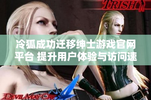 冷狐成功迁移绅士游戏官网平台 提升用户体验与访问速度