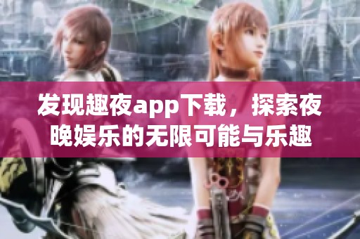 发现趣夜app下载，探索夜晚娱乐的无限可能与乐趣
