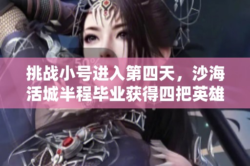 挑战小号进入第四天，沙海活城半程毕业获得四把英雄级武器