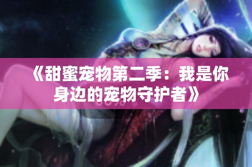 《甜蜜宠物第二季：我是你身边的宠物守护者》