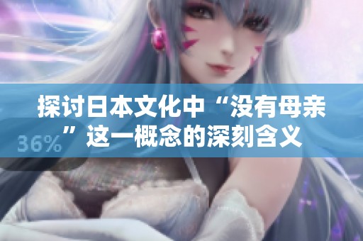 探讨日本文化中“没有母亲”这一概念的深刻含义