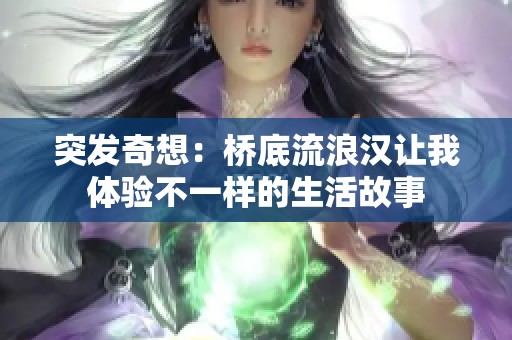 突发奇想：桥底流浪汉让我体验不一样的生活故事